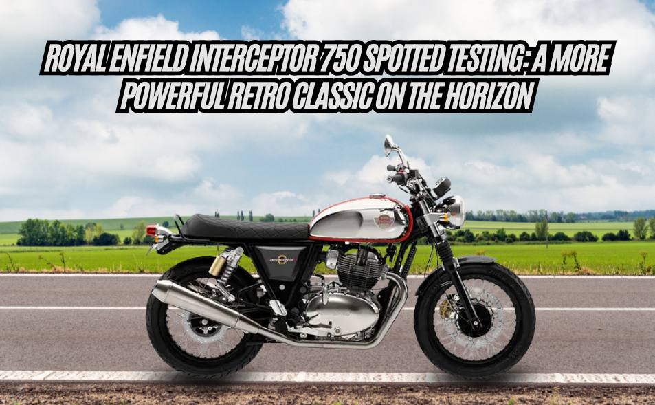 Royal Enfield Interceptor 750 Spotted Testing: A More Powerful Retro Classic on the Horizon